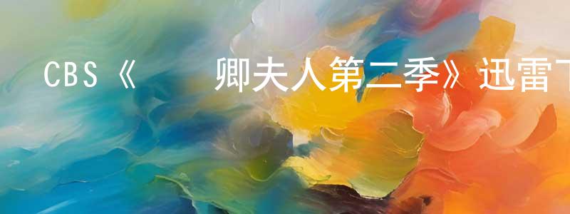 白永福的動漫綜藝大全,CBS《國務卿夫人第二季》迅雷下載/在線觀看/百度云-都市/情感-美劇天堂
